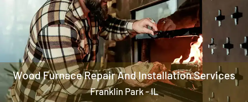  Wood Furnace Repair And Installation Services Franklin Park - IL